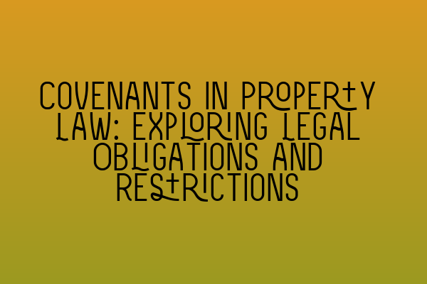 Covenants in Property Law: Exploring Legal Obligations and Restrictions