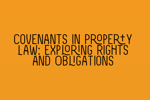 Covenants in Property Law: Exploring Rights and Obligations