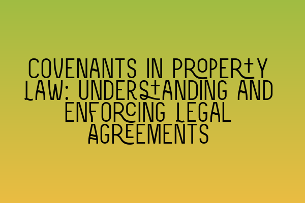 Covenants in Property Law: Understanding and Enforcing Legal Agreements