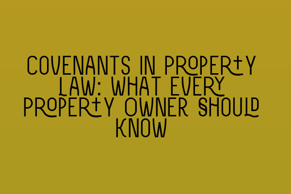 Covenants in Property Law: What Every Property Owner Should Know