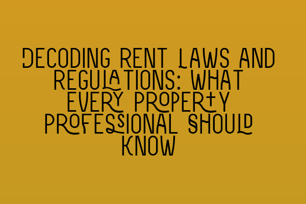 Decoding Rent Laws and Regulations: What Every Property Professional Should Know