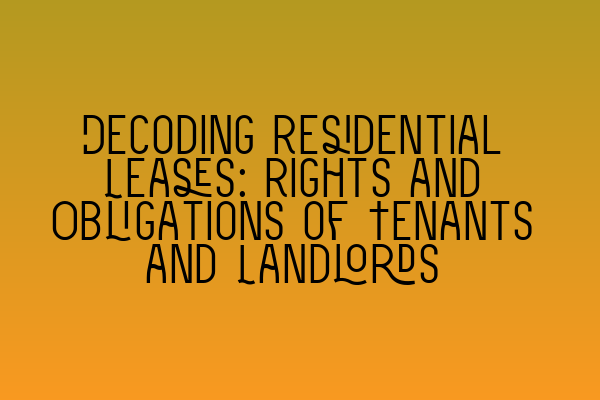 Decoding Residential Leases: Rights and Obligations of Tenants and Landlords