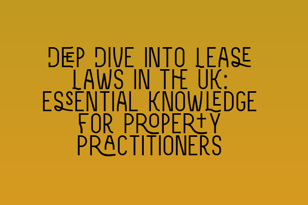 Featured image for Deep Dive into Lease Laws in the UK: Essential Knowledge for Property Practitioners