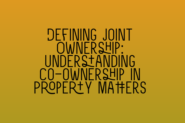 Featured image for Defining Joint Ownership: Understanding Co-ownership in Property Matters