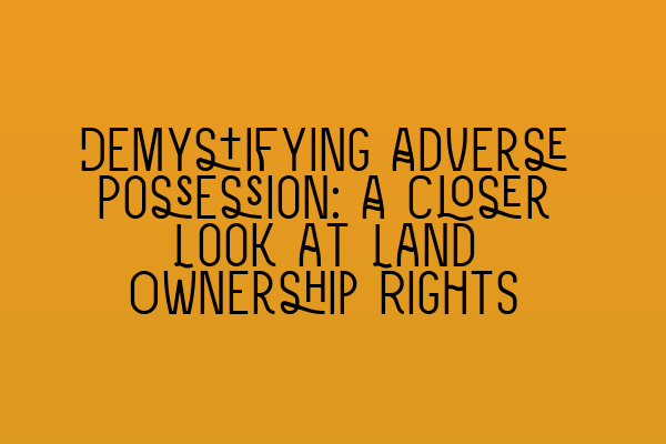 Featured image for Demystifying Adverse Possession: A Closer Look at Land Ownership Rights