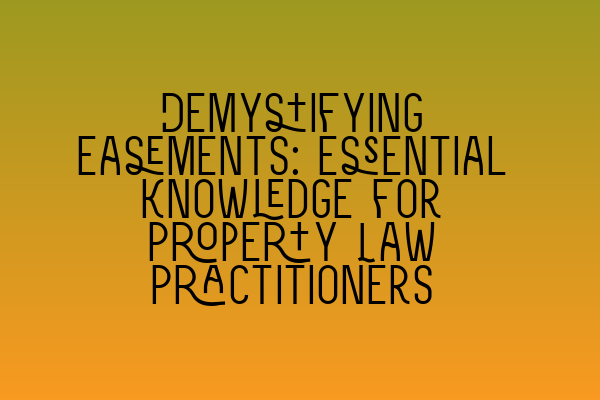 Demystifying Easements: Essential Knowledge for Property Law Practitioners