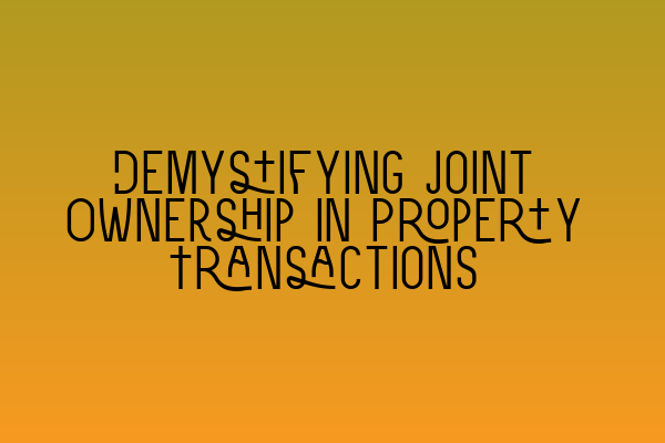 Demystifying Joint Ownership in Property Transactions