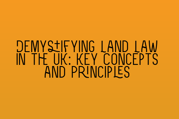 Demystifying Land Law in the UK: Key Concepts and Principles