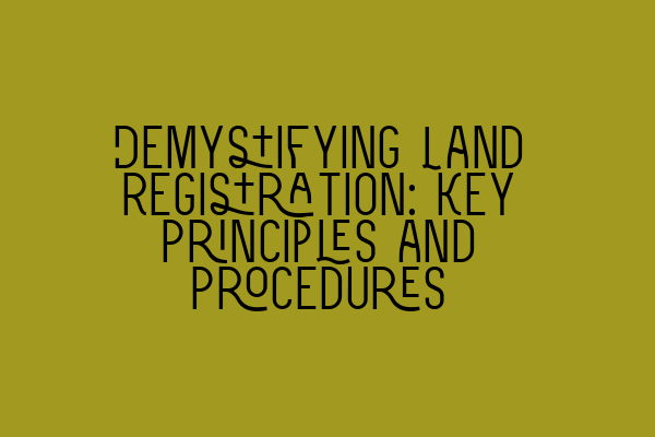 Featured image for Demystifying Land Registration: Key Principles and Procedures