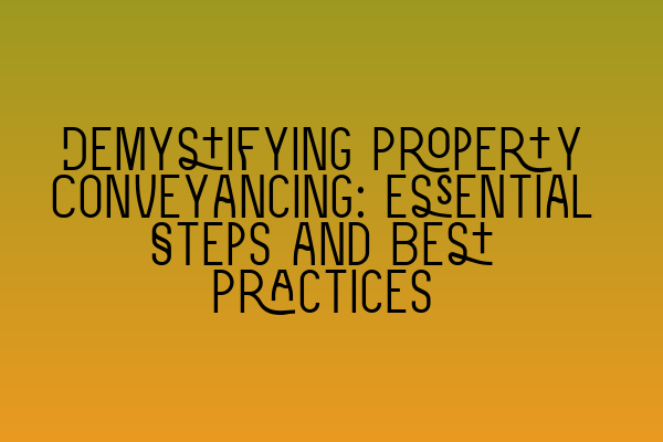 Demystifying Property Conveyancing: Essential Steps and Best Practices