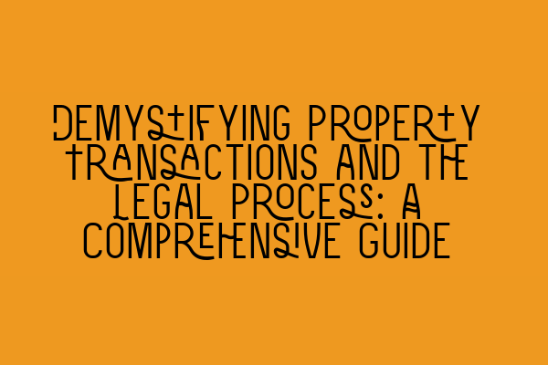 Demystifying Property Transactions and the Legal Process: A Comprehensive Guide