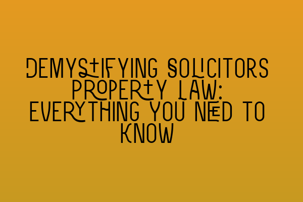 Demystifying Solicitors Property Law: Everything You Need to Know