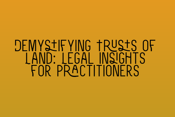 Demystifying Trusts of Land: Legal Insights for Practitioners