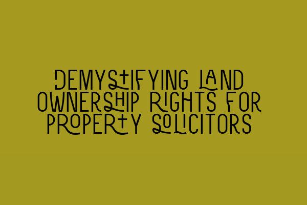 Featured image for Demystifying land ownership rights for property solicitors