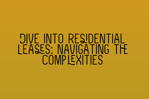 Dive into Residential Leases: Navigating the Complexities