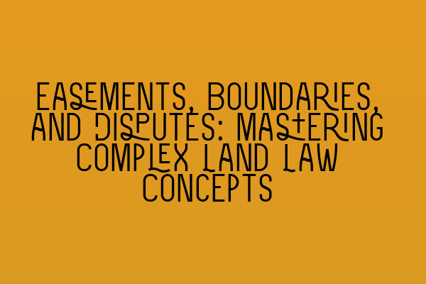 Easements, Boundaries, and Disputes: Mastering Complex Land Law Concepts