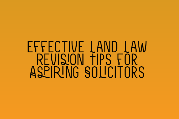 Featured image for Effective Land Law Revision Tips for Aspiring Solicitors