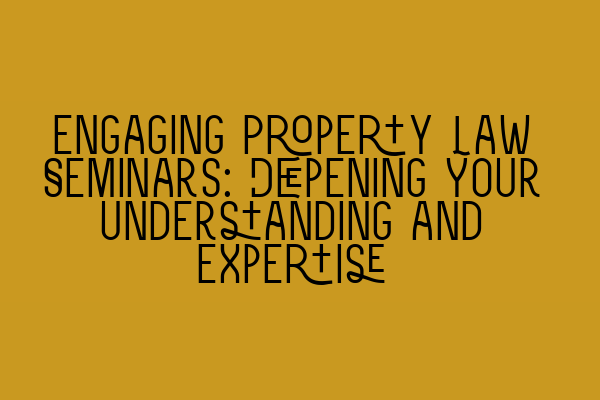 Featured image for Engaging Property Law Seminars: Deepening Your Understanding and Expertise