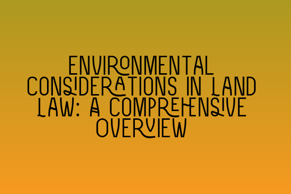 Featured image for Environmental Considerations in Land Law: A Comprehensive Overview