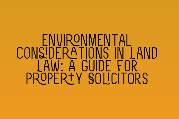 Featured image for Environmental Considerations in Land Law: A Guide for Property Solicitors