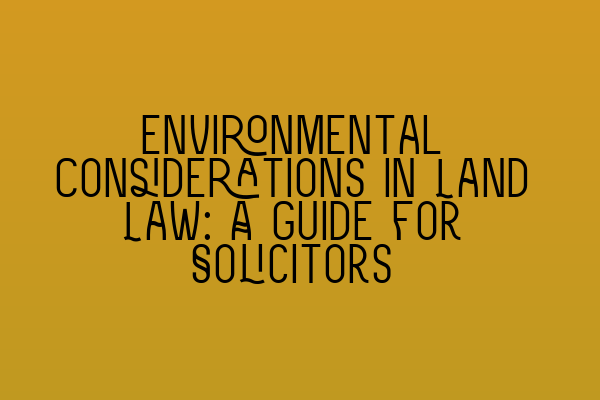 Environmental Considerations in Land Law: A Guide for Solicitors