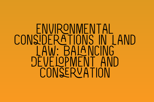 Featured image for Environmental Considerations in Land Law: Balancing Development and Conservation