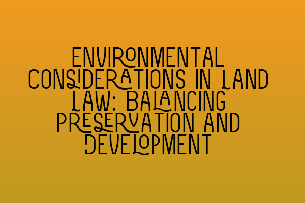 Featured image for Environmental Considerations in Land Law: Balancing Preservation and Development