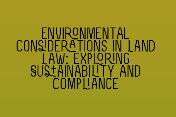 Featured image for Environmental Considerations in Land Law: Exploring Sustainability and Compliance