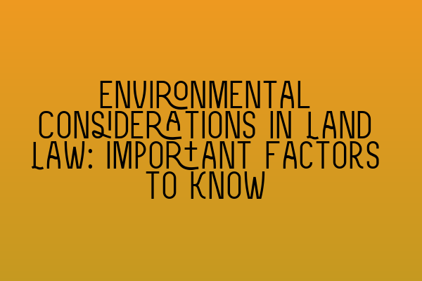 Featured image for Environmental Considerations in Land Law: Important Factors to Know