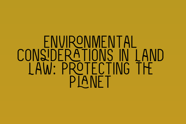 Featured image for Environmental Considerations in Land Law: Protecting the Planet