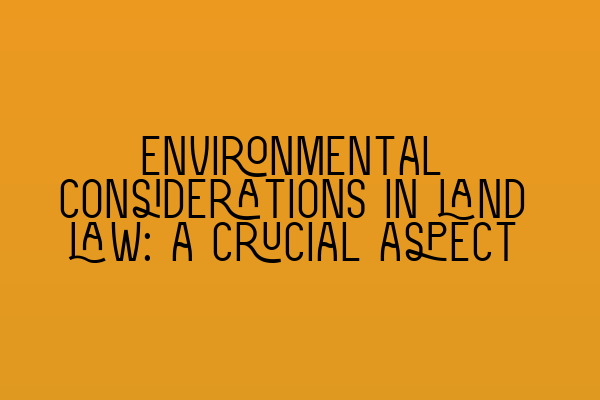 Featured image for Environmental considerations in land law: a crucial aspect