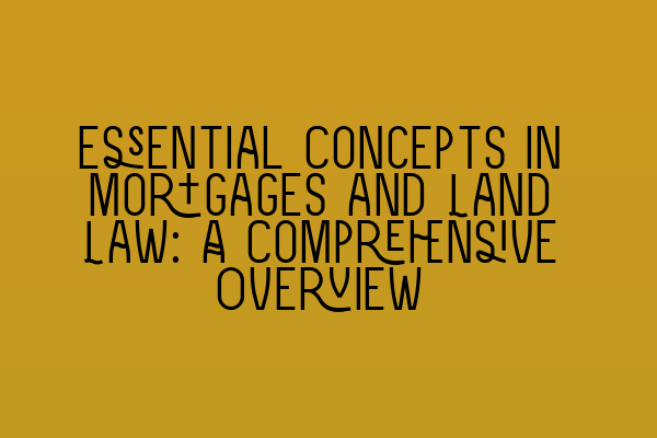 Featured image for Essential Concepts in Mortgages and Land Law: A Comprehensive Overview
