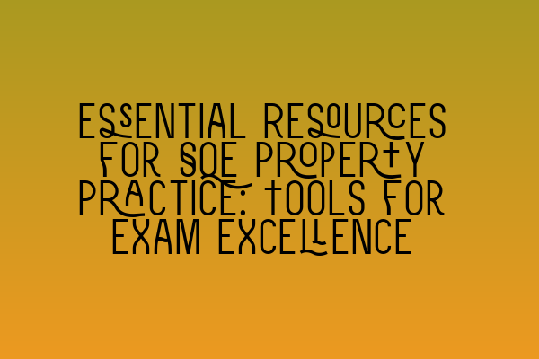 Essential Resources for SQE Property Practice: Tools for Exam Excellence