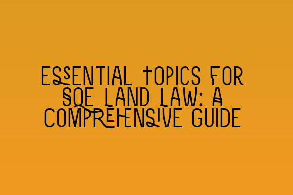 Essential Topics for SQE Land Law: A Comprehensive Guide