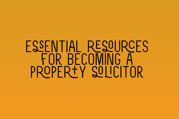 Essential resources for becoming a property solicitor