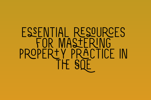 Essential resources for mastering property practice in the SQE