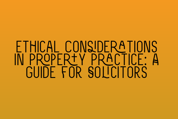 Featured image for Ethical Considerations in Property Practice: A Guide for Solicitors