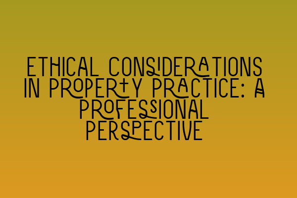 Ethical Considerations in Property Practice: A Professional Perspective