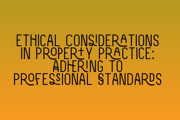 Ethical Considerations in Property Practice: Adhering to Professional Standards