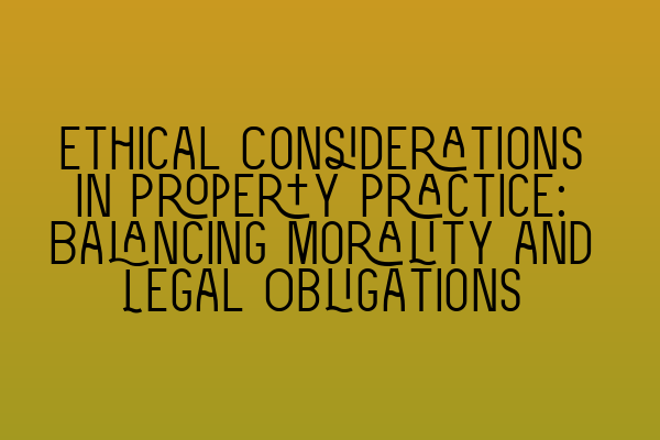 Ethical Considerations in Property Practice: Balancing Morality and Legal Obligations