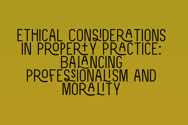 Ethical Considerations in Property Practice: Balancing Professionalism and Morality