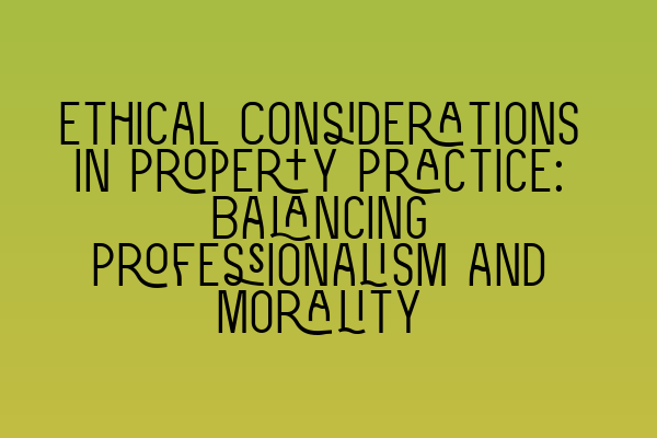 Featured image for Ethical Considerations in Property Practice: Balancing Professionalism and Morality