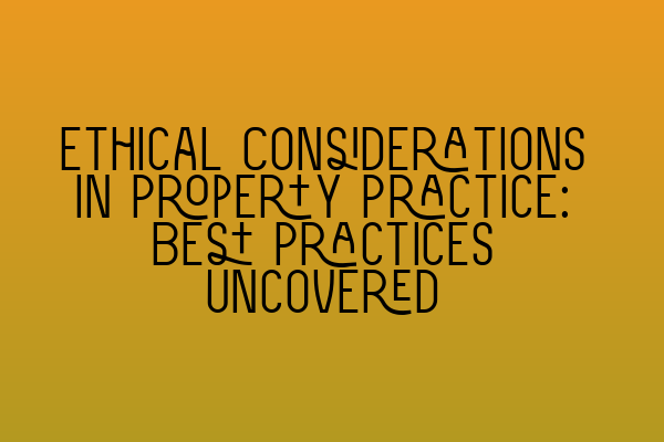 Ethical Considerations in Property Practice: Best Practices Uncovered