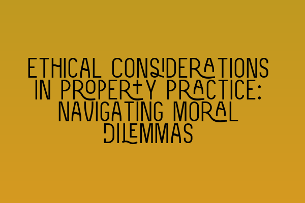 Ethical Considerations in Property Practice: Navigating Moral Dilemmas