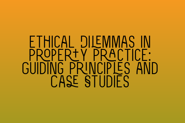 Ethical Dilemmas in Property Practice: Guiding Principles and Case Studies