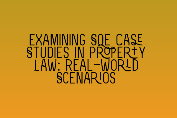 Examining SQE Case Studies in Property Law: Real-World Scenarios