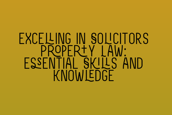 Featured image for Excelling in Solicitors Property Law: Essential Skills and Knowledge