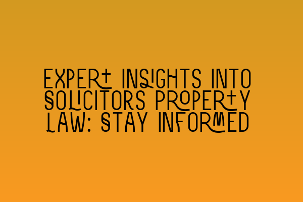 Expert Insights into Solicitors Property Law: Stay Informed