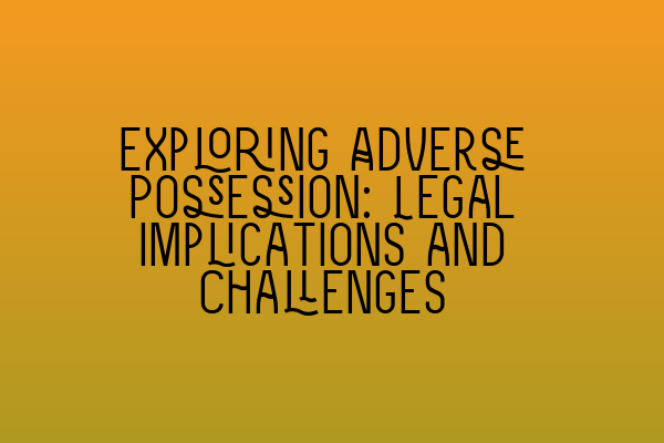Featured image for Exploring Adverse Possession: Legal Implications and Challenges