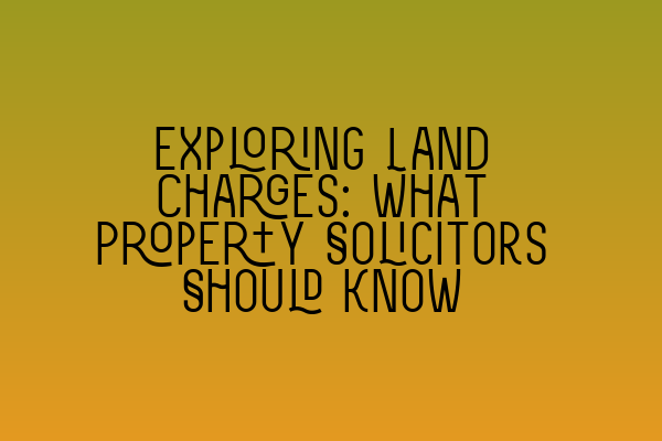 Featured image for Exploring Land Charges: What Property Solicitors Should Know
